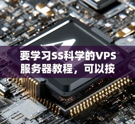 要学习SS科学的VPS服务器教程，可以按照以下步骤进行