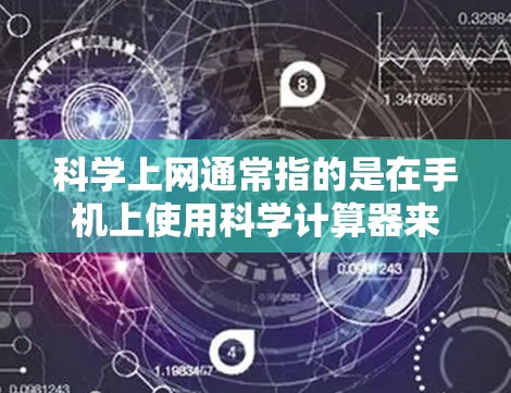 科学上网通常指的是在手机上使用科学计算器来处理复杂的数学运算，而不是所谓的科学上网特性。以下是一些步骤来在手机上进行科学计算