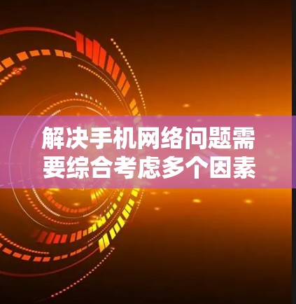 解决手机网络问题需要综合考虑多个因素，以下是一步步的解决方案