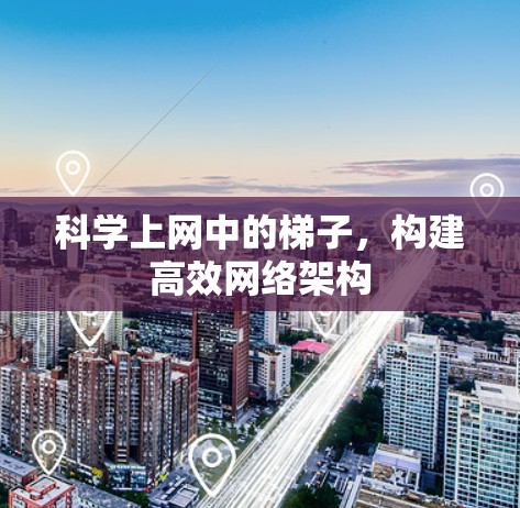科学上网中的梯子，构建高效网络架构