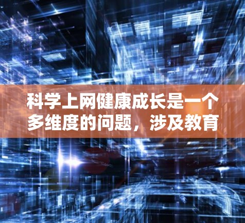 科学上网健康成长是一个多维度的问题，涉及教育、技术、学习者需求等多个方面。以下是对这一问题的分步骤解答