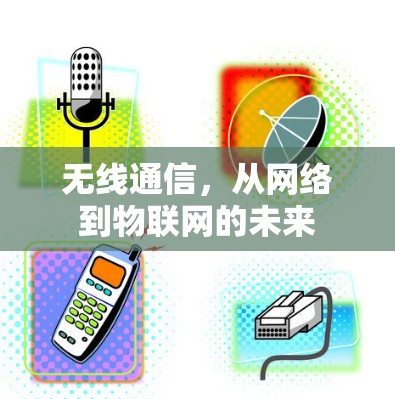 无线通信，从网络到物联网的未来