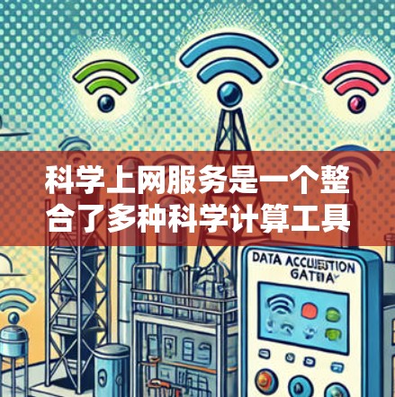 科学上网服务是一个整合了多种科学计算工具和平台的生态系统，旨在为用户提供高效、便捷的科学计算环境。以下是对科学上网服务的详细分析
