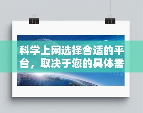 科学上网选择合适的平台，取决于您的具体需求和使用场景。以下是一些综合考虑的因素