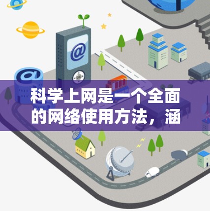 科学上网是一个全面的网络使用方法，涵盖了登录、访问、隐私保护和安全使用等多个方面。以下是一个结构化的指南，帮助您科学有效地进行网络使用