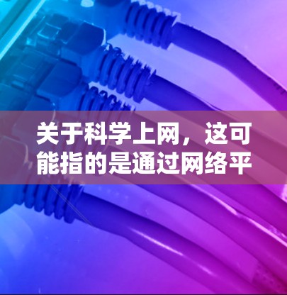 关于科学上网，这可能指的是通过网络平台或社交媒体来探索科学话题，或者在特定的科学领域进行深入的讨论和学习。如果您对科学内容感兴趣，可以通过以下方式进一步探索