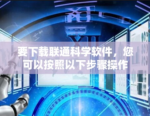 要下载联通科学软件，您可以按照以下步骤操作