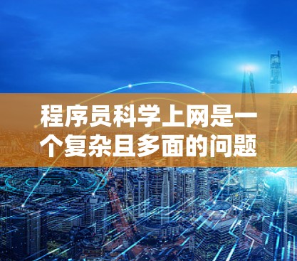 程序员科学上网是一个复杂且多面的问题，涉及个人、职业和个人发展等多个方面。以下是对该问题的分步分析和总结