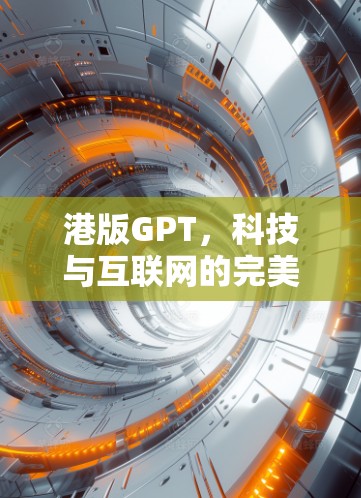 港版GPT，科技与互联网的完美融合