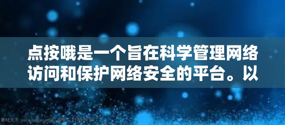 点按哦是一个旨在科学管理网络访问和保护网络安全的平台。以下是对点按哦的详细分析