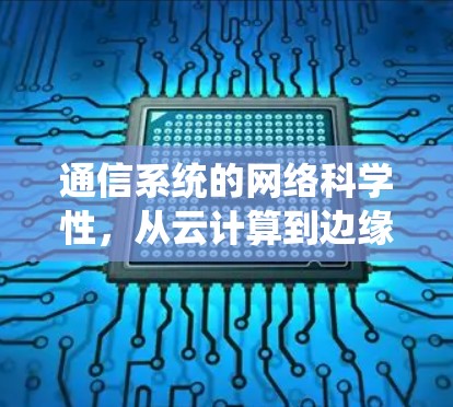 通信系统的网络科学性，从云计算到边缘计算的创新解决方案