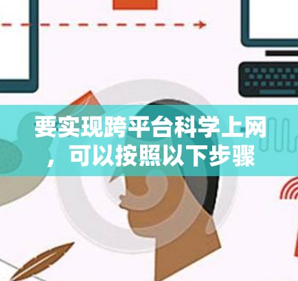 要实现跨平台科学上网，可以按照以下步骤进行