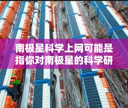 南极星科学上网可能是指你对南极星的科学研究、观测或相关的资料获取。南极星是位于南极洲附近的恒星，是地球上的一个特殊星体，对地球环境有重要影响。以下是一些关于南极星的科学知识和相关资料