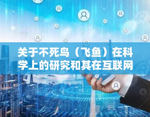 关于不死鸟（飞鱼）在科学上的研究和其在互联网上的应用，以下是一些可能的相关信息