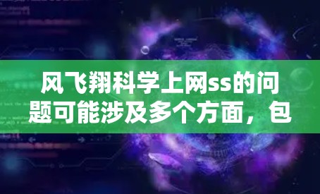 风飞翔科学上网ss的问题可能涉及多个方面，包括风力科学应用、科学实验、网络安全等。以下是一些可能的解析方向