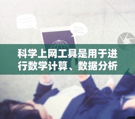 科学上网工具是用于进行数学计算、数据分析、文件管理、文档处理等的工具。以下是常用的科学上网工具及其功能