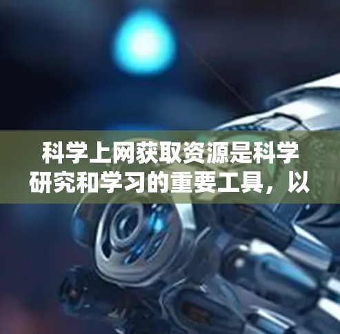 科学上网获取资源是科学研究和学习的重要工具，以下是系统化的方法，帮助您高效获取科学资料