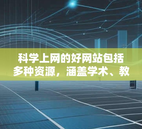 科学上网的好网站包括多种资源，涵盖学术、教育、工具、社区等多个方面。以下是一些推荐的网站