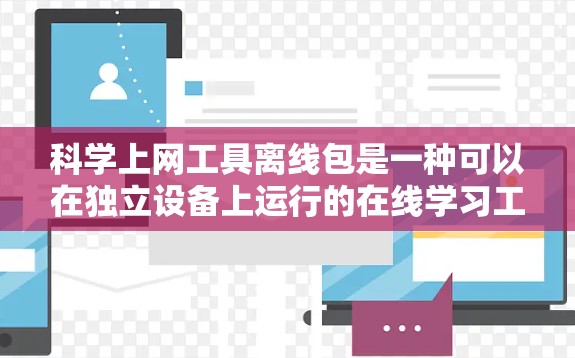 科学上网工具离线包是一种可以在独立设备上运行的在线学习工具，适合那些希望长时间使用而不依赖网络环境的人。以下是对科学上网工具离线包的详细分析