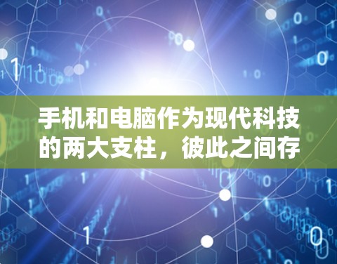 手机和电脑作为现代科技的两大支柱，彼此之间存在着紧密的互动关系和共同的发展趋势。以下是一些关于手机、电脑和科技热点的详细内容，希望能帮助你更好地理解这些技术