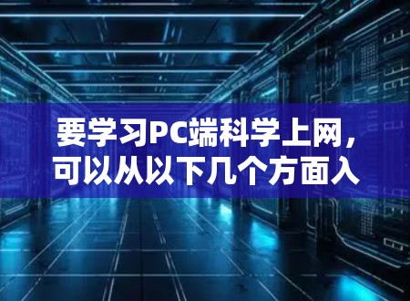 要学习PC端科学上网，可以从以下几个方面入手