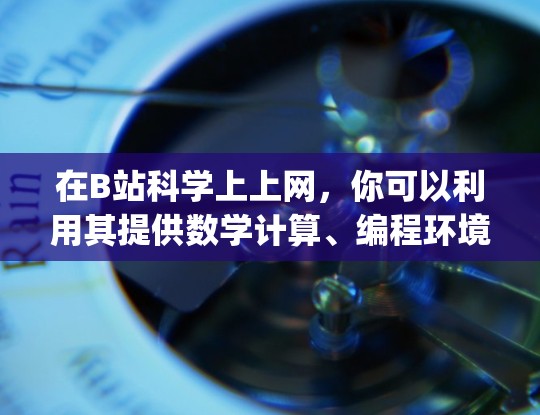 在B站科学上上网，你可以利用其提供数学计算、编程环境和科学知识的工具。以下是一步-by-step的指南，帮助你使用B站科学