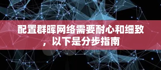 配置群晖网络需要耐心和细致，以下是分步指南