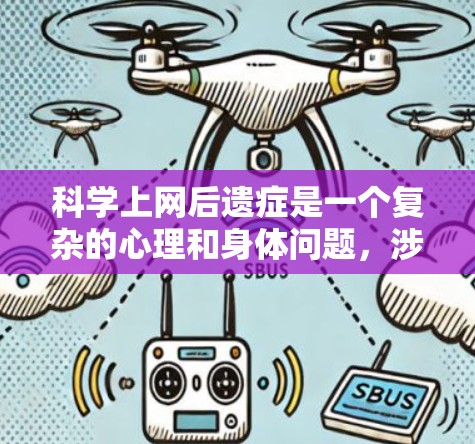 科学上网后遗症是一个复杂的心理和身体问题，涉及多个方面。以下是详细的分析和总结