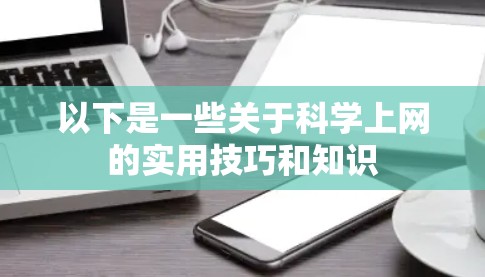 以下是一些关于科学上网的实用技巧和知识