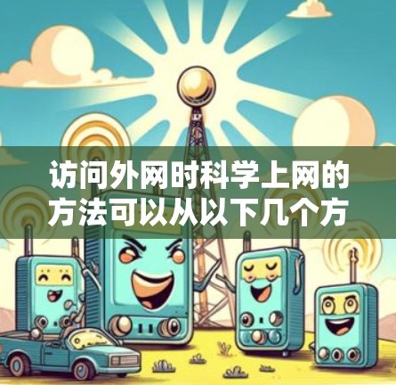 访问外网时科学上网的方法可以从以下几个方面来考虑