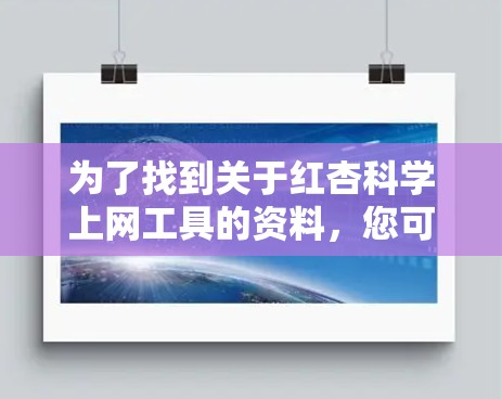 为了找到关于红杏科学上网工具的资料，您可以按照以下步骤进行搜索和整理
