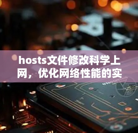 hosts文件修改科学上网，优化网络性能的实用指南