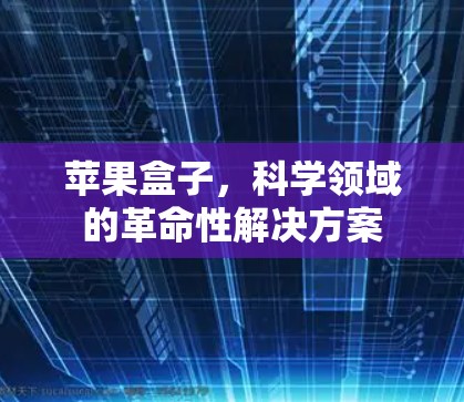 苹果盒子，科学领域的革命性解决方案