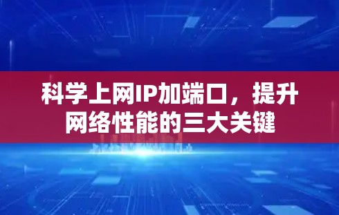 科学上网IP加端口，提升网络性能的三大关键