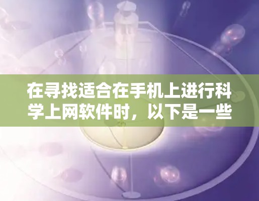 在寻找适合在手机上进行科学上网软件时，以下是一些推荐的软件及其适用场景