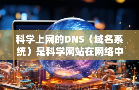 科学上网的DNS（域名系统）是科学网站在网络中提供域名支持的重要工具。以下是对DNS的详细介绍