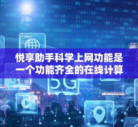 悦享助手科学上网功能是一个功能齐全的在线计算器，能够执行多种数学运算。以下是详细的使用指南