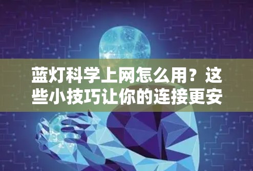 蓝灯科学上网怎么用？这些小技巧让你的连接更安全可靠