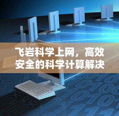 飞岩科学上网，高效安全的科学计算解决方案