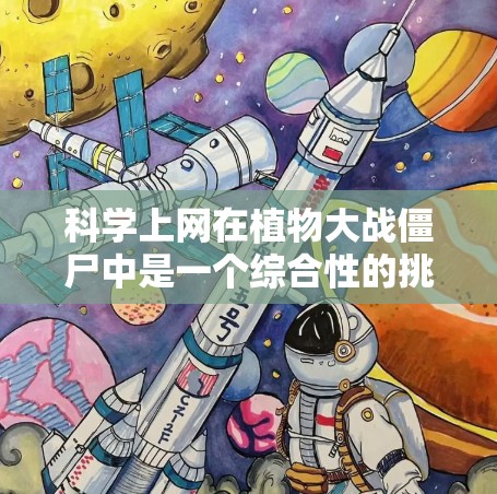 科学上网在植物大战僵尸中是一个综合性的挑战，要求玩家结合游戏内的元素和科学知识，设计和优化自己的战斗策略。以下是详细的步骤指南