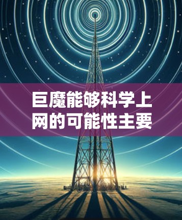 巨魔能够科学上网的可能性主要取决于其科学属性和计算能力。以下是一些可能的解释