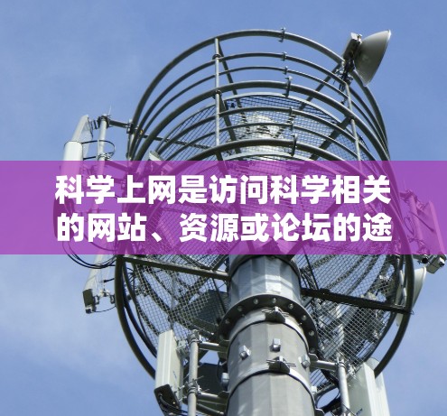 科学上网是访问科学相关的网站、资源或论坛的途径。以下是一步步的操作指南