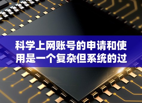 科学上网账号的申请和使用是一个复杂但系统的过程，需要从多个方面考虑。以下是详细的步骤指南