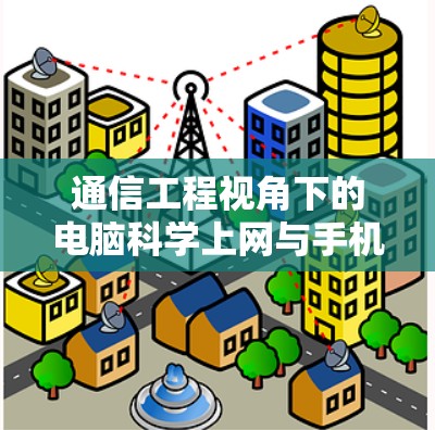 通信工程视角下的电脑科学上网与手机的互动，技术探讨与未来展望