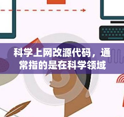 科学上网改源代码，通常指的是在科学领域使用互联网获取数据、代码或工具，然后用编程语言（如Python）编写并运行相关代码来完成科学计算、数据分析或模拟任务。以下是一些建议和步骤