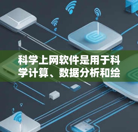 科学上网软件是用于科学计算、数据分析和绘图的工具，广泛应用于数学、物理、化学、工程等领域。以下是一些适合各种需求的科学上网软件及其特点