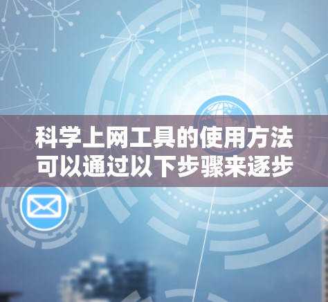 科学上网工具的使用方法可以通过以下步骤来逐步掌握