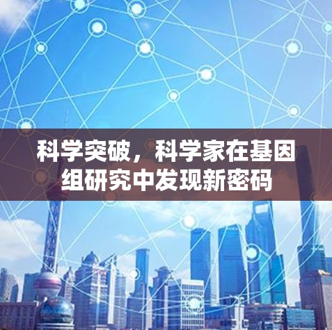 科学突破，科学家在基因组研究中发现新密码