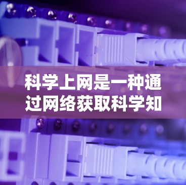 科学上网是一种通过网络获取科学知识和资源的技术，旨在支持学术研究和教学。以下是科学上网的主要方式
