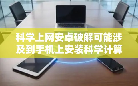 科学上网安卓破解可能涉及到手机上安装科学计算工具或应用的漏洞。以下是一些可能的解决方案和步骤